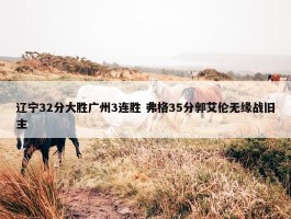 辽宁32分大胜广州3连胜 弗格35分郭艾伦无缘战旧主