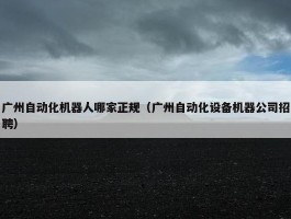 广州自动化机器人哪家正规（广州自动化设备机器公司招聘）