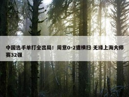 中国选手单打全出局！周意0-2遭横扫 无缘上海大师赛32强