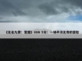 《无名九使：觉醒》IGN 5分：一场平淡无奇的冒险