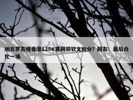 纳瓦罗亮相香港125K赛同郑钦文抢分？网友：最后白忙一场