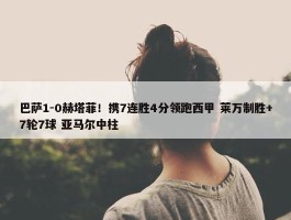 巴萨1-0赫塔菲！携7连胜4分领跑西甲 莱万制胜+7轮7球 亚马尔中柱