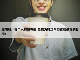 库明加：每个人都想夺冠 虽然为时过早但这就是我的目标！