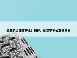 最弱的金球奖得主？球迷：他甚至不如莫德里奇