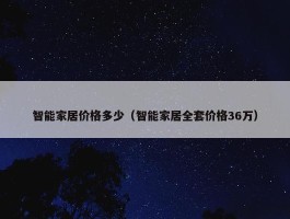 智能家居价格多少（智能家居全套价格36万）