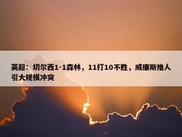 英超：切尔西1-1森林，11打10不胜，威廉斯推人引大规模冲突