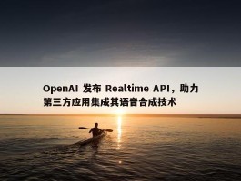 OpenAI 发布 Realtime API，助力第三方应用集成其语音合成技术