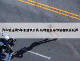 汽车城连续5年未进季后赛 新帅能否带领活塞触底反弹？