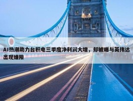 AI热潮助力台积电三季度净利润大增，却被曝与英伟达出现嫌隙