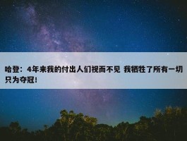 哈登：4年来我的付出人们视而不见 我牺牲了所有一切只为夺冠！