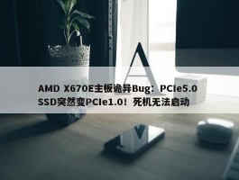 AMD X670E主板诡异Bug：PCIe5.0 SSD突然变PCIe1.0！死机无法启动