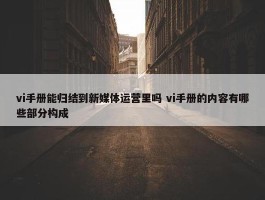 vi手册能归结到新媒体运营里吗 vi手册的内容有哪些部分构成