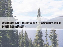 消极情绪怎么提升自我价值 当处于消极情绪时,你是如何调整自己的情绪的?