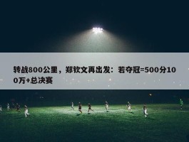 转战800公里，郑钦文再出发：若夺冠=500分100万+总决赛