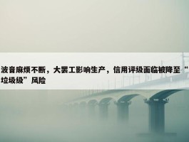 波音麻烦不断，大罢工影响生产，信用评级面临被降至“垃圾级”风险