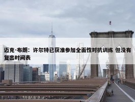 迈克-布朗：许尔特已获准参加全面性对抗训练 但没有复出时间表