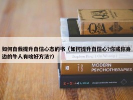 如何自我提升自信心态的书（如何提升自信心?你或你身边的牛人有啥好方法?）