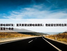 滕哈赫好友：夏天曾建议滕哈赫离队；他能留任到现在简直是个奇迹