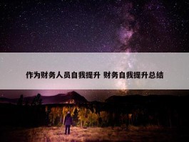 作为财务人员自我提升 财务自我提升总结