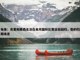 每体：克里斯滕森无法在本月国际比赛日后回归，他的归期未定