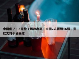 中网乱了：3号种子爆冷出局！中国2人晋级16强，郑钦文对手已确定