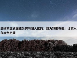 詹姆斯正式回应为何与湖人续约：想为珍妮夺冠！让家人在加州定居