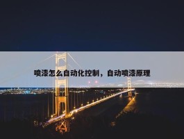 喷漆怎么自动化控制，自动喷漆原理