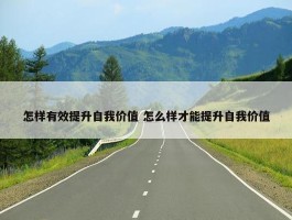 怎样有效提升自我价值 怎么样才能提升自我价值