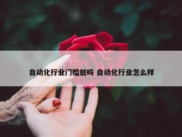 自动化行业门槛低吗 自动化行业怎么样