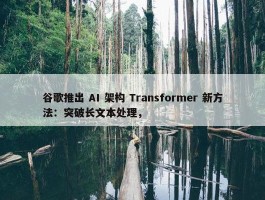 谷歌推出 AI 架构 Transformer 新方法：突破长文本处理，