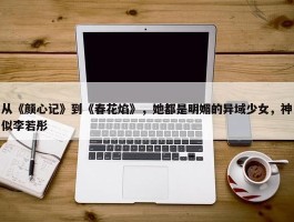 从《颜心记》到《春花焰》，她都是明媚的异域少女，神似李若彤