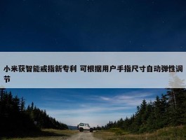 小米获智能戒指新专利 可根据用户手指尺寸自动弹性调节