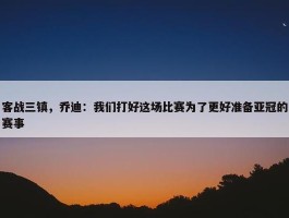 客战三镇，乔迪：我们打好这场比赛为了更好准备亚冠的赛事