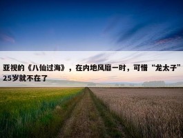 亚视的《八仙过海》，在内地风靡一时，可惜“龙太子”25岁就不在了