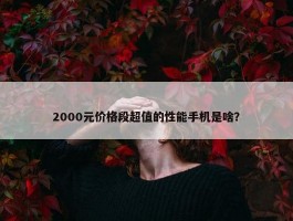 2000元价格段超值的性能手机是啥？