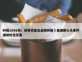 时隔1006天！球哥将复出战森林狼 美媒晒七大事件感叹时光荏苒