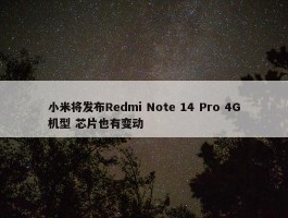 小米将发布Redmi Note 14 Pro 4G机型 芯片也有变动