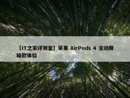 【IT之家评测室】苹果 AirPods 4 主动降噪款体验