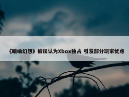 《暗喻幻想》被误认为Xbox独占 引发部分玩家忧虑