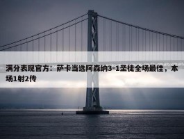 满分表现官方：萨卡当选阿森纳3-1圣徒全场最佳，本场1射2传