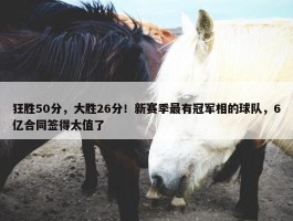 狂胜50分，大胜26分！新赛季最有冠军相的球队，6亿合同签得太值了