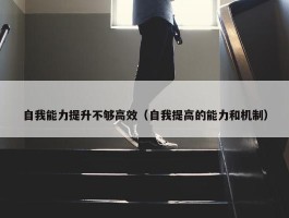 自我能力提升不够高效（自我提高的能力和机制）