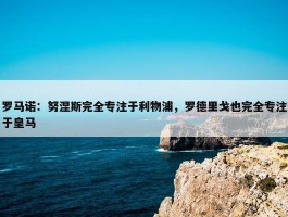 罗马诺：努涅斯完全专注于利物浦，罗德里戈也完全专注于皇马