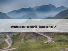 幼师如何提升自我价值（幼师提升自己）