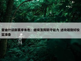 雷迪什谈新赛季角色：继续发挥防守能力 进攻端做好投篮准备