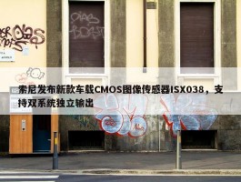 索尼发布新款车载CMOS图像传感器ISX038，支持双系统独立输出