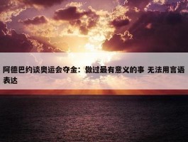 阿德巴约谈奥运会夺金：做过最有意义的事 无法用言语表达