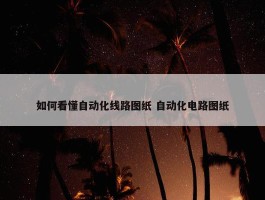 如何看懂自动化线路图纸 自动化电路图纸