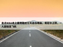 盘点NBA史上最奇葩的七大退役理由，奥尼尔上榜，一人因怕坐飞机