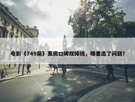 电影《749局》票房口碑双掉线，哪里出了问题？